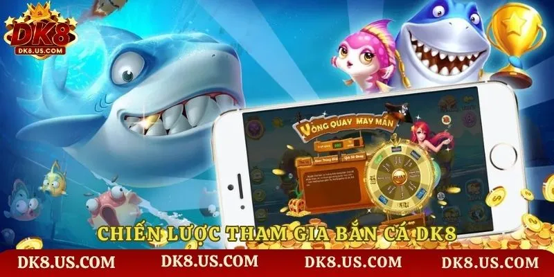 Chiến lược tham gia Bắn Cá DK8