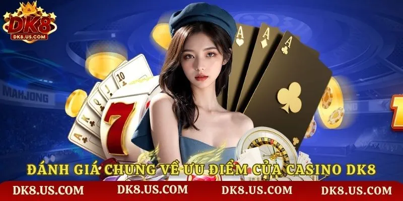 Đánh giá chung về ưu điểm của Casino DK8
